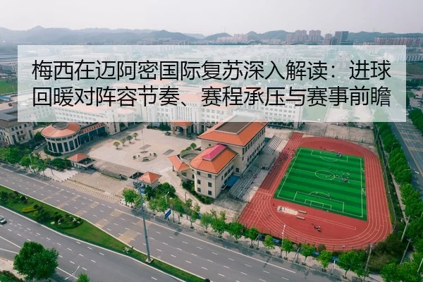 梅西在迈阿密国际复苏深入解读：进球回暖对阵容节奏、赛程承压与赛事前瞻