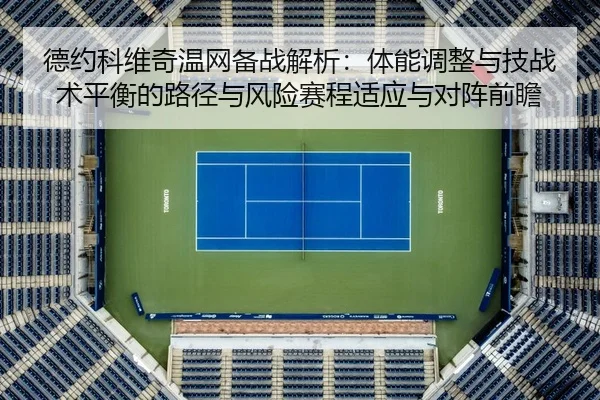 德约科维奇温网备战解析：体能调整与技战术平衡的路径与风险赛程适应与对阵前瞻